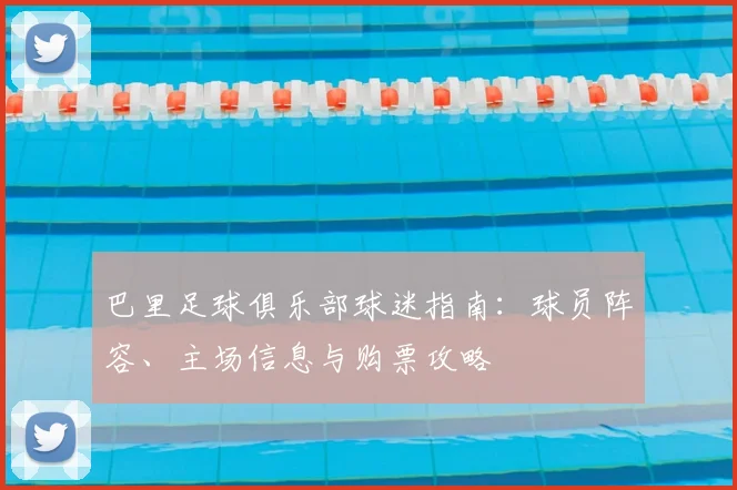 巴里足球俱乐部球迷指南:球员阵容、主场信息与购票攻略