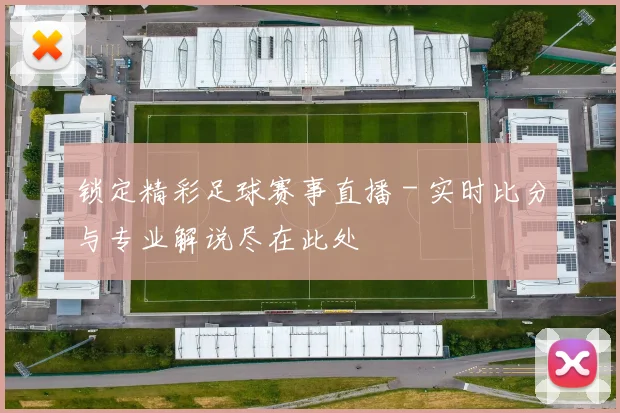 锁定精彩足球赛事直播 - 实时比分与专业解说尽在此处