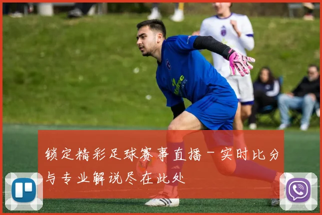 锁定精彩足球赛事直播 - 实时比分与专业解说尽在此处