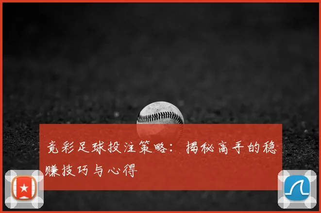 竟彩足球投注策略:揭秘高手的稳赚技巧与心得