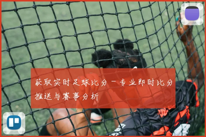 获取实时足球比分 - 专业即时比分推送与赛事分析