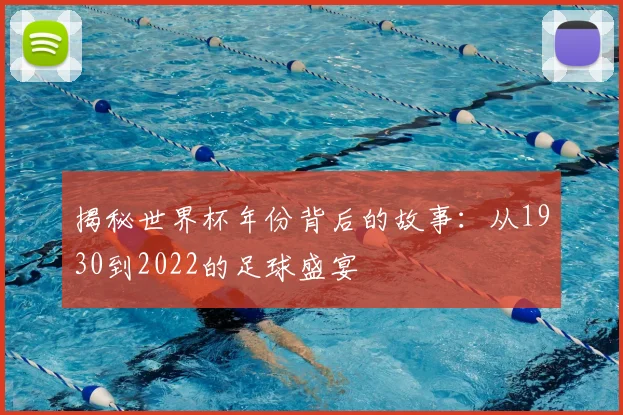 揭秘世界杯年份背后的故事:从1930到2022的足球盛宴