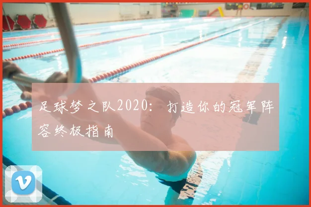 足球梦之队2020：打造你的冠军阵容终极指南