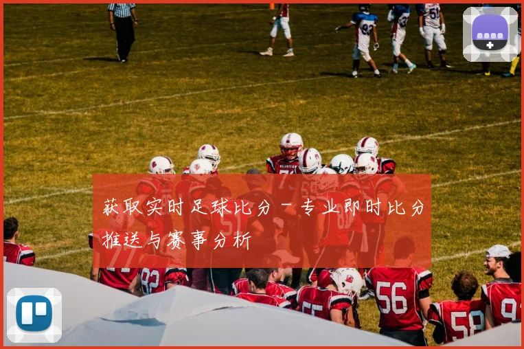 获取实时足球比分 - 专业即时比分推送与赛事分析